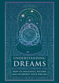 Title: Understanding Dreams: How to Influence, Record and Interpret Dreams, Author: Paul Roland