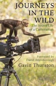 Forum ebooks free download Journeys in the Wild: The Secret Life of a Cameraman PDB by Gavin Thurston, Sir David Attenborough (Foreword by) 9781841883113 English version