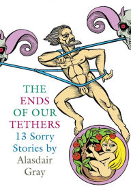 Title: The Ends of Our Tethers: Thirteen Sorry Stories, Author: Alasdair Gray