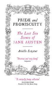 Title: Pride and Promiscuity: The Lost Sex Scenes of Jane Austen, Author: Arielle Eckstut