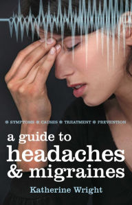 Title: A Guide to Headaches and Migraines: Symptoms; Causes; Treatment; Prevention, Author: Katherine Wright