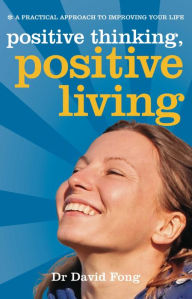 Title: Positive Thinking, Positive Living: A Practical Approach to Improving your Life, Author: Dr David Fong