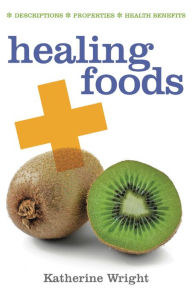 Title: Healing Foods: Descriptions; Properties; Health Benefits, Author: Katherine Wright