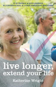 Title: Live longer, extend your life: Nutrition & Supplements; Conventional and Complementary Medicines, Author: Katherine Wright