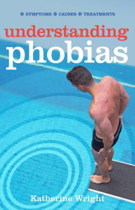 Title: Understanding Phobias: Symptoms; Causes; Treatment; Prevention, Author: Katherine Wright