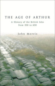 Title: Age of Arthur: A History of the British Isles from 350 to 650, Author: John Morris