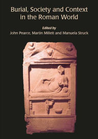 Title: Burial, Society and Context in the Roman World, Author: John Pearce