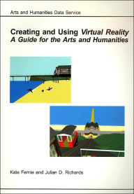 Title: Creating and Using Virtual Reality: A Guide for the Arts and Humanities, Author: Kate Fernie