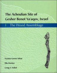 Title: The Acheulian Site of Gesher Benot Ya'akov, Israel: 1, The Wood Assemblage, Author: Naama Goren-Inbar