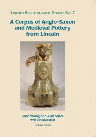 Title: A Corpus of Anglo-Saxon and Medieval Pottery from Lincoln, Author: Jane Young