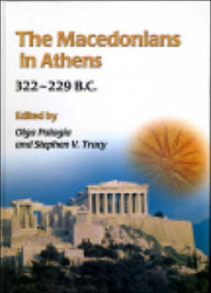 Title: The Macedonians in Athens, 322-229 B.C.: Proceedings of an International Conference held at the University of Athens, May 24-26, 2001, Author: Olga Palagia