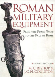 Title: Roman Military Equipment from the Punic Wars to the Fall of Rome, second edition, Author: M. C. Bishop