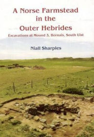 Title: A Norse Farmstead in the Outer Hebrides: Excavations at Mound 3, Bornais, South Uist, Author: Niall Sharples