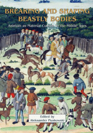 Title: Breaking and Shaping Beastly Bodies: Animals as Material Culture in the Middle Ages, Author: Aleksander Pluskowski