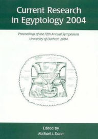 Title: Current Research in Egyptology 2004: Proceedings of the Fifth Annual Symposium, Author: Rachael J. Dann