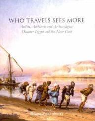 Title: Who Travels Sees More: Artists, Architects and Archaeologists Discover Egypt and the Near East, Author: Diane Fortenberry