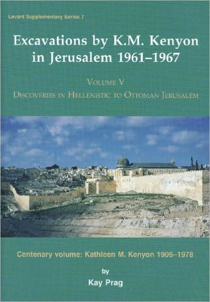 Excavations by K. M. Kenyon in Jerusalem 1961-1967: Volume V - Discoveries in Hellenistic to Ottoman Jerusalem Centenary volume - Kathleen M. Kenyon 1906-1978