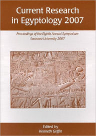 Title: Current Research in Egyptology 2007: Proceedings of the Eighth Annual Conference, Author: Ken Griffin