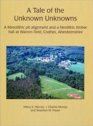 Title: A Tale of the Unknown Unknowns: A Mesolithic Pit Alignment and a Neolithic Timber Hall at Warren Field, Crathes, Aberdeenshire, Author: Hilary K. Murray