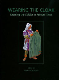 Title: Wearing the Cloak: Dressing the Soldier in Roman Times, Author: Marie-Louise Nosch