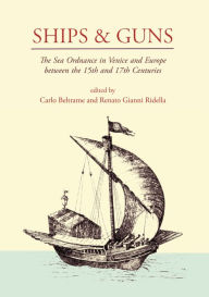 Title: Ships and Guns: The Sea Ordnance in Venice and in Europe between the 15th and the 17th Centuries, Author: Carlo Beltrame