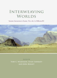 Title: Interweaving Worlds: Systemic Interactions in Eurasia, 7th to the 1st Millennia BC, Author: Toby C. Wilkinson