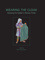 Title: Wearing the Cloak: Dressing the Soldier in Roman Times, Author: Marie-Louise Nosch