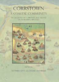 Title: Corrstown: A Coastal Community. Excavations of a Bronze Age Village in Northern Ireland, Author: Victoria Ginn