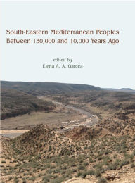 Title: South-Eastern Mediterranean Peoples Between 130,000 and 10,000 Years Ago, Author: Elena A. A. Garcea