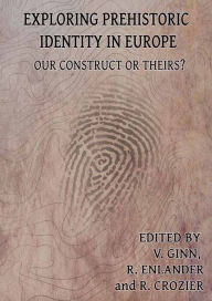 Title: Exploring Prehistoric Identity in Europe: Our Construct or Theirs?, Author: Victoria Ginn