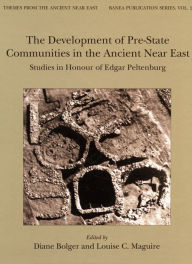 Title: The Development of Pre-State Communities in the Ancient Near East: Studies in Honour of Edgar Peltenburg, Author: Diane Bolger