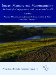 Title: Image, Memory and Monumentality: Archaeological Engagements with the Material World, Author: Andrew Meirion Jones