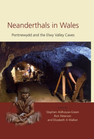 Title: Neanderthals in Wales: Pontnewydd and the Elwy Valley Caves, Author: Stephen Aldhouse-Green