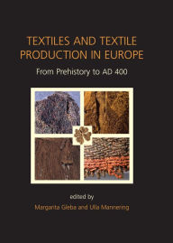 Title: Textiles and Textile Production in Europe: From Prehistory to AD 400, Author: Margarita Gleba