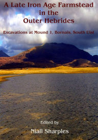 Title: A Late Iron Age farmstead in the Outer Hebrides: Excavations at Mound 1, Bornais, South Uist, Author: Niall Sharples