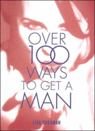 Title: Over 100 Ways To Get A Man, Author: Lisa Sussman