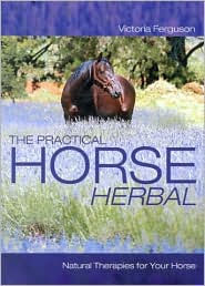 Title: The Practical Horse Herbal: Natural Therapies for Your Horse, Author: Victoria Ferguson