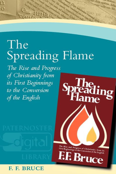 The Spreading Flame: The Rise and Progress of Christianity from its First Beginnings to the Conversion of the English