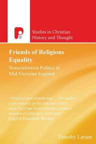 Title: Friends of Religious Equality: Nonconformist Politics in Mid-Victorian England, Author: Timothy Larsen