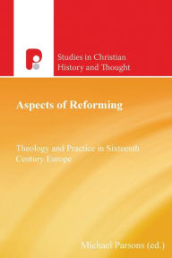 Title: Aspects of Reforming: Theology and Practice in Sixteenth Century Europe, Author: Michael Parsons