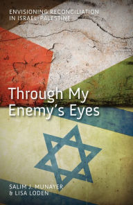 Title: Through My Enemy's Eyes: Envisioning Reconciliation in Israel-Palestine, Author: Salim J Munayer