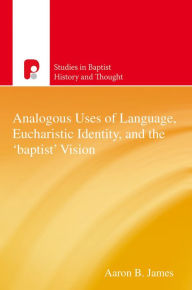 Title: Analogous Uses of Language, Eucharistic Identity, and the 'Baptist' Vision, Author: Aaron B James