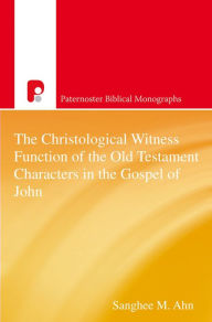 Title: The Christological Witness Function of the Old Testament Characters in the Gospel of John, Author: Sanghee M Ahn