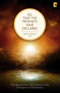 Title: All that the Prophets Have Declared: The Appropriation of Scripture in the Emergence of Christianity, Author: Matthew R Malcolm