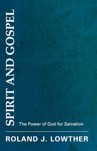 Title: Spirit and Gospel: The Power of God for Salvation, Author: Roland J Lowther