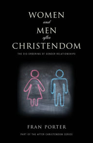 Title: Women and Men After Christendom: The Dis-Ordering of Gender Relationships, Author: Fran Porter