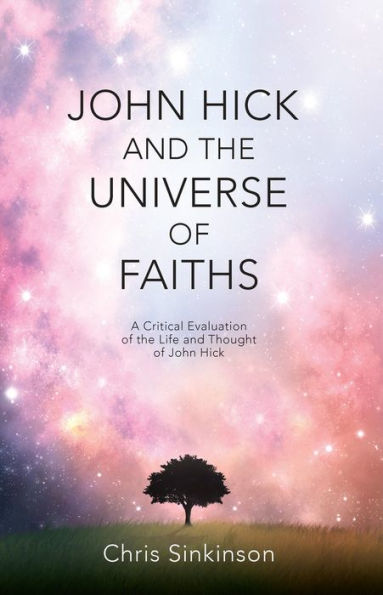 John Hick and the Universe of Faiths: A Critical Evaluation of the Life and Thought of John Hick