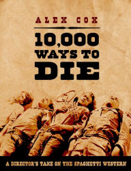 Title: 10,000 Ways to Die: A Director's Take on the Spaghetti Western, Author: Alex Cox