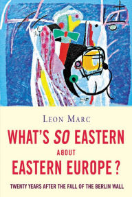 Title: What's So Eastern About Eastern Europe?: Twenty Years After the Fall of the Berlin Wall, Author: Leon Marc