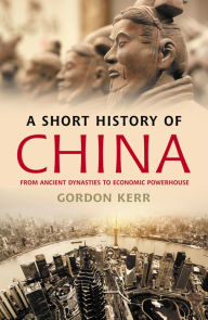 Title: A Short History of China: From Ancient Dynasties to Economic Powerhouse, Author: Gordon Kerr